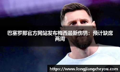 巴塞罗那官方网站发布梅西最新伤情：预计缺席两周