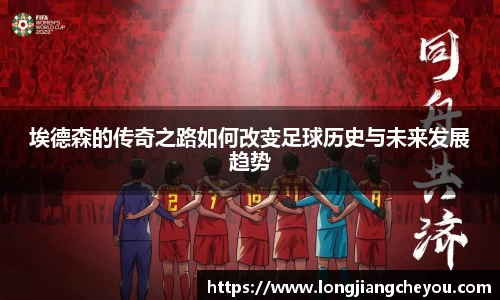 埃德森的传奇之路如何改变足球历史与未来发展趋势